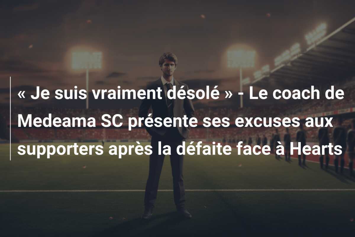« Je suis vraiment désolé » - Le coach de Medeama SC présente ses excuses aux supporters après la défaite face à Hearts
