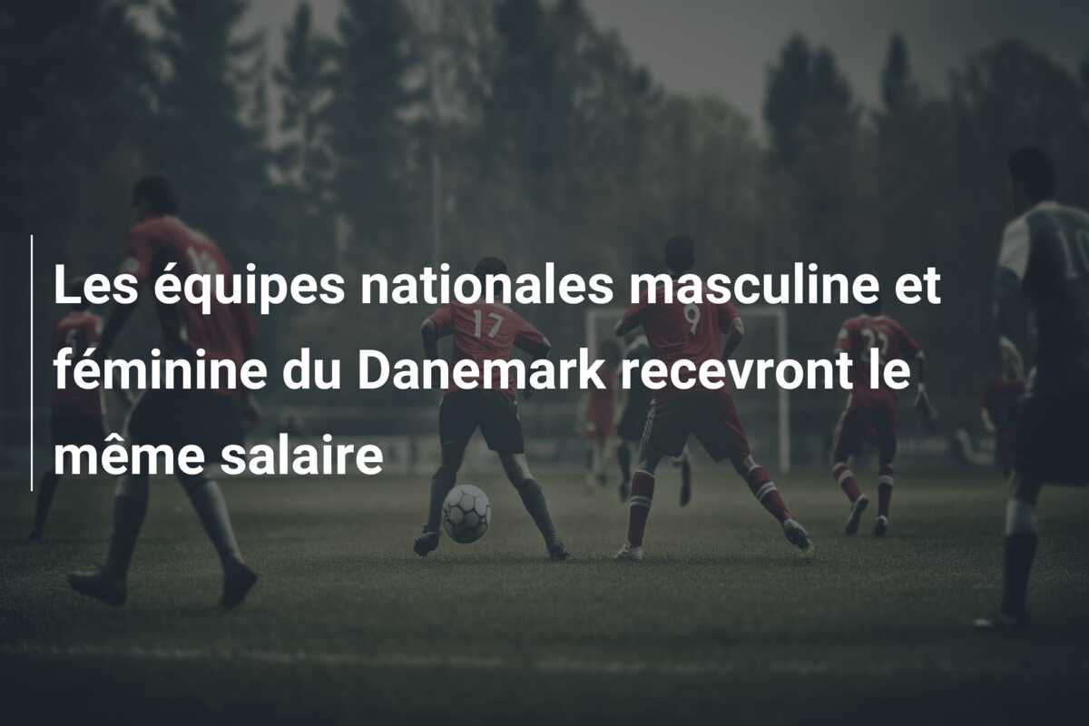 Les équipes nationales masculine et féminine du Danemark recevront le même salaire