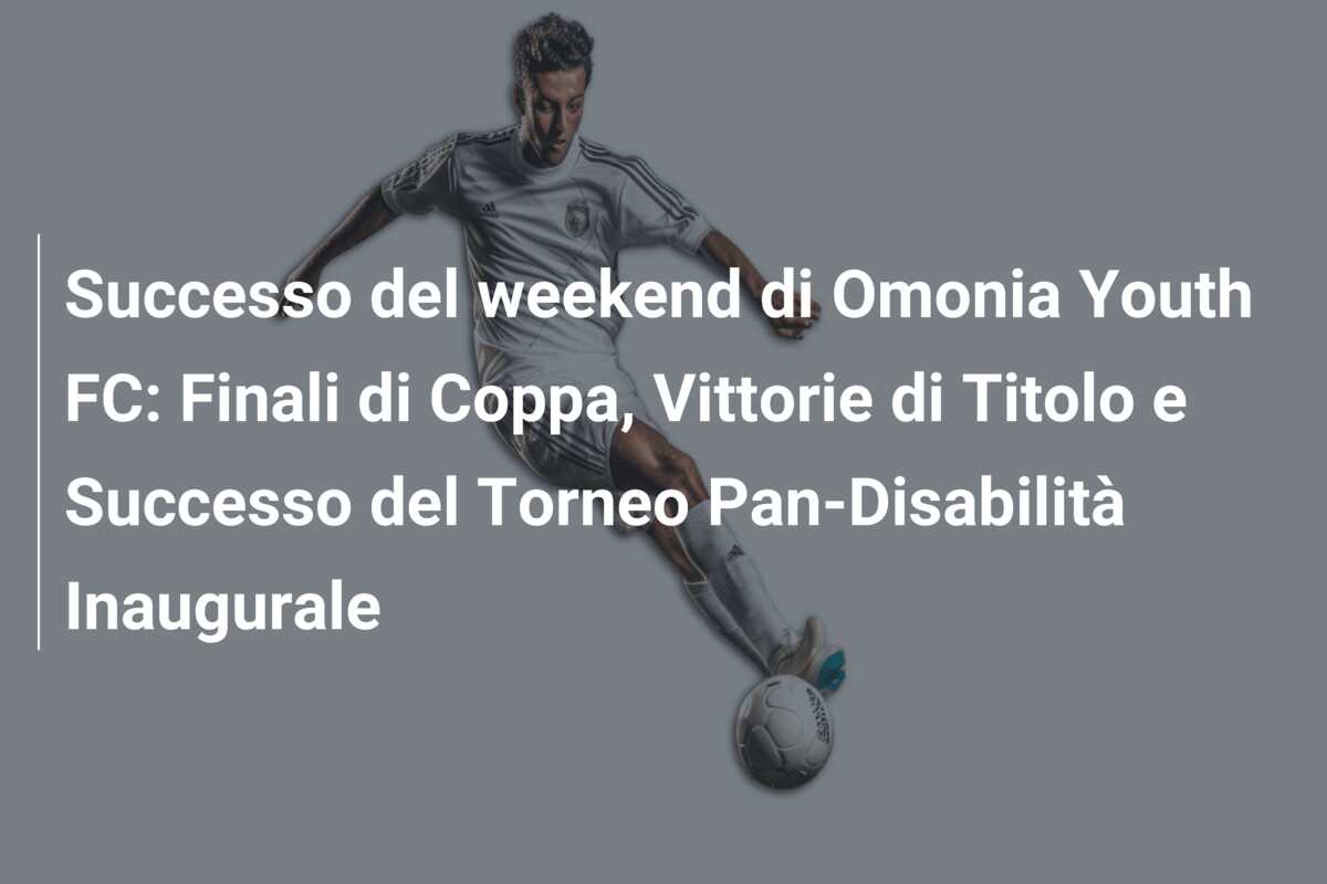 Successo del weekend di Omonia Youth FC: Finali di Coppa, Vittorie di Titolo e Successo del Torneo Pan-Disabilità Inaugurale