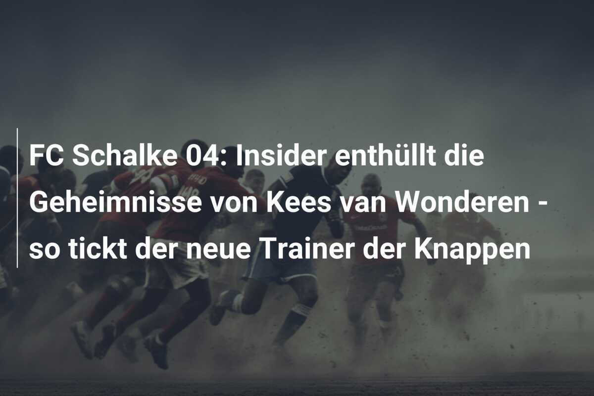 FC Schalke 04: Insider enthüllt die Geheimnisse von Kees van Wonderen - so tickt der neue Trainer der Knappen