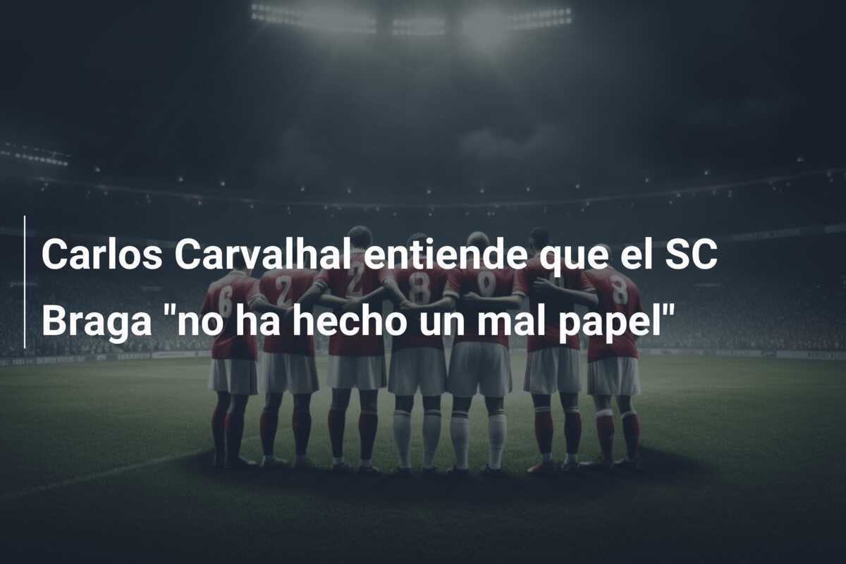 Carlos Carvalhal entiende que el SC Braga "no ha hecho un mal papel"