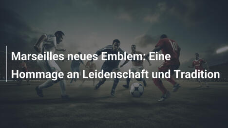 Marseilles neues Emblem: Eine Hommage an Leidenschaft und Tradition