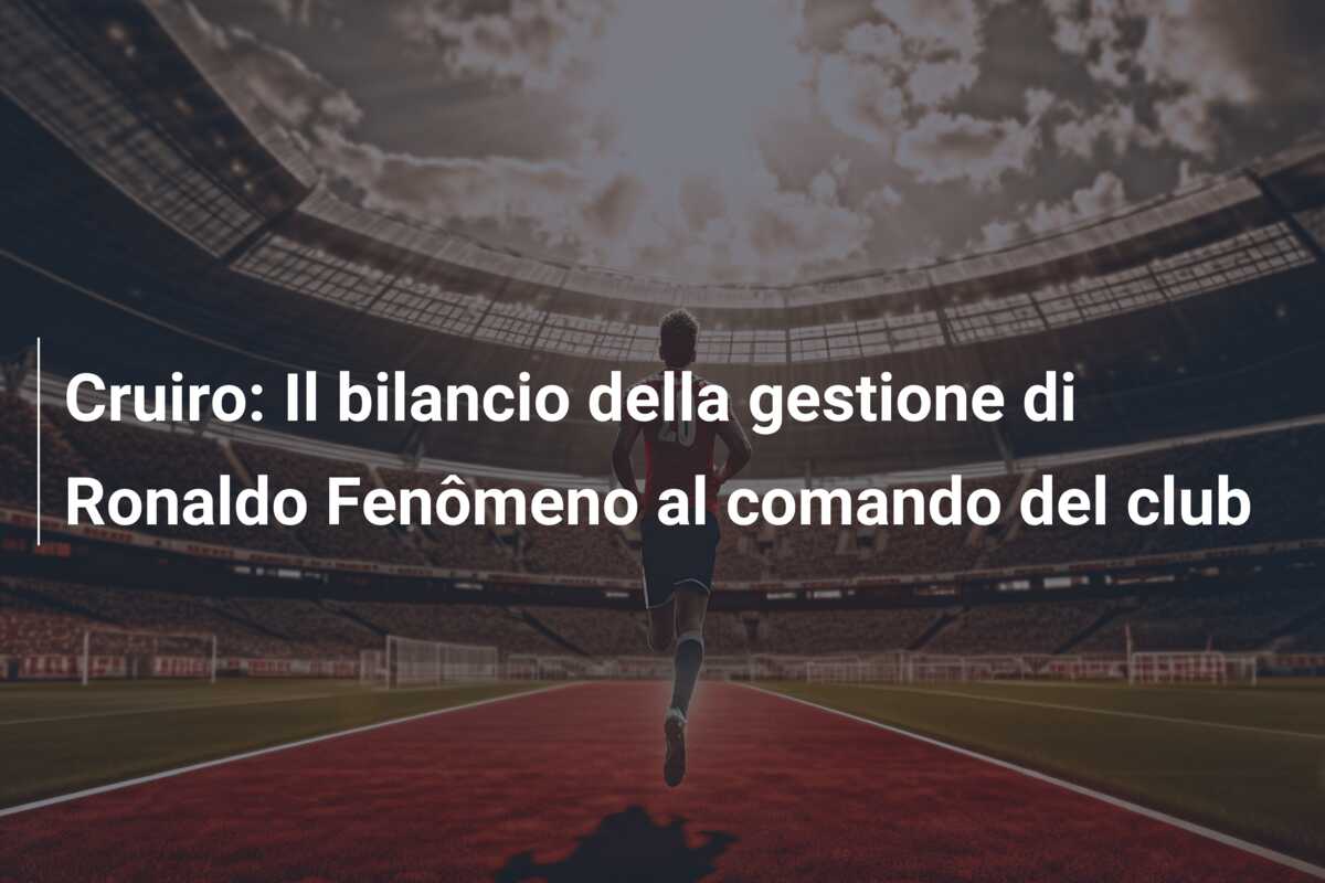 Cruiro: Il bilancio della gestione di Ronaldo Fenômeno al comando del club