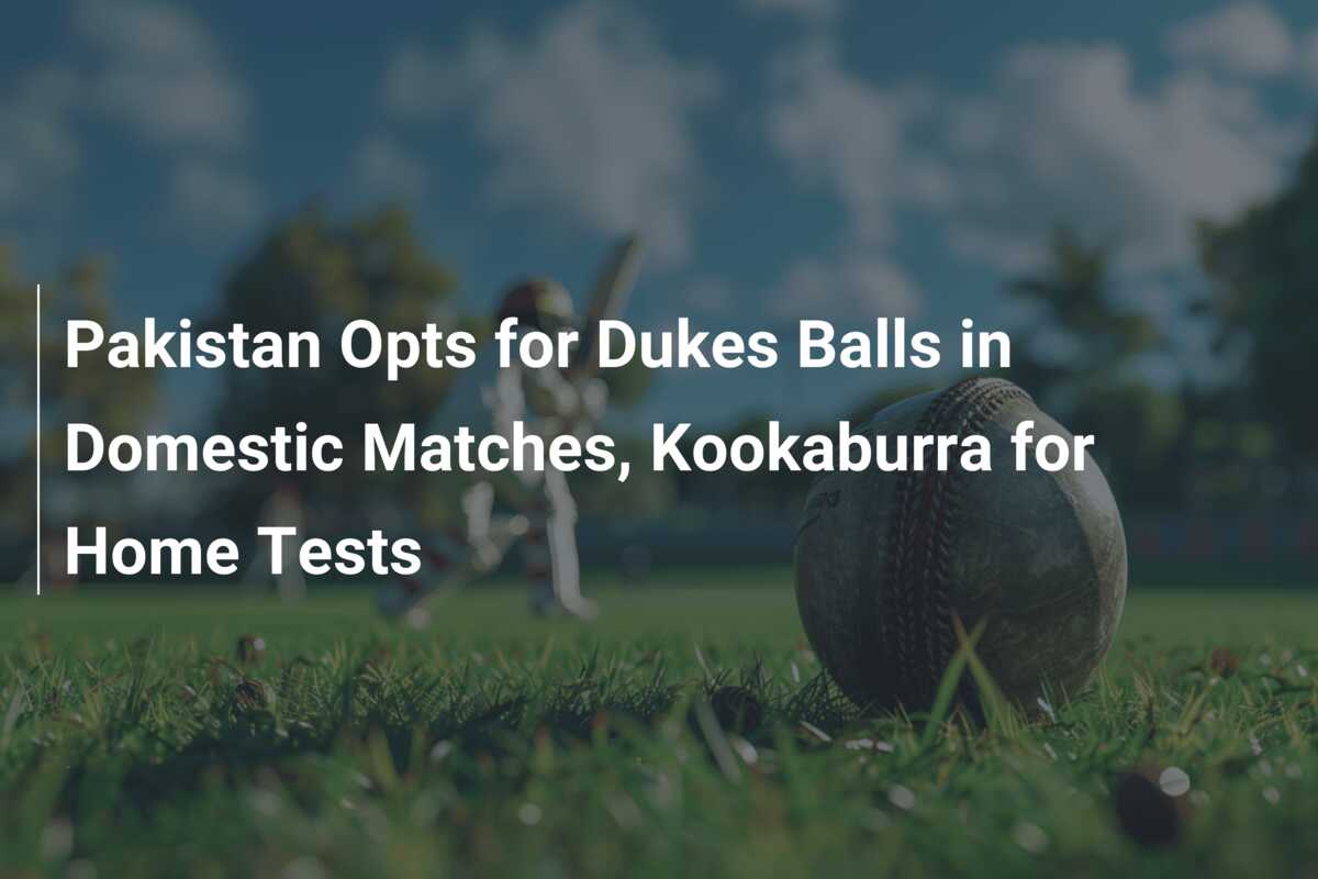 Pakistan Opts for Dukes Balls in Domestic Matches, Kookaburra for Home
