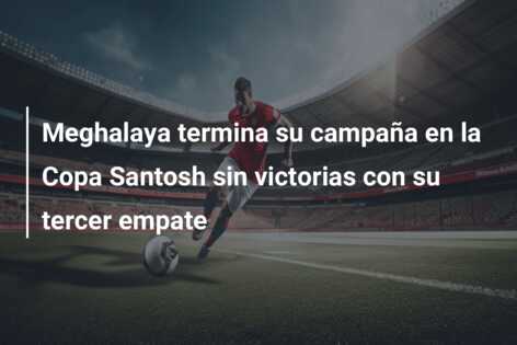 Meghalaya termina su campaña en la Copa Santosh sin victorias con su tercer empate