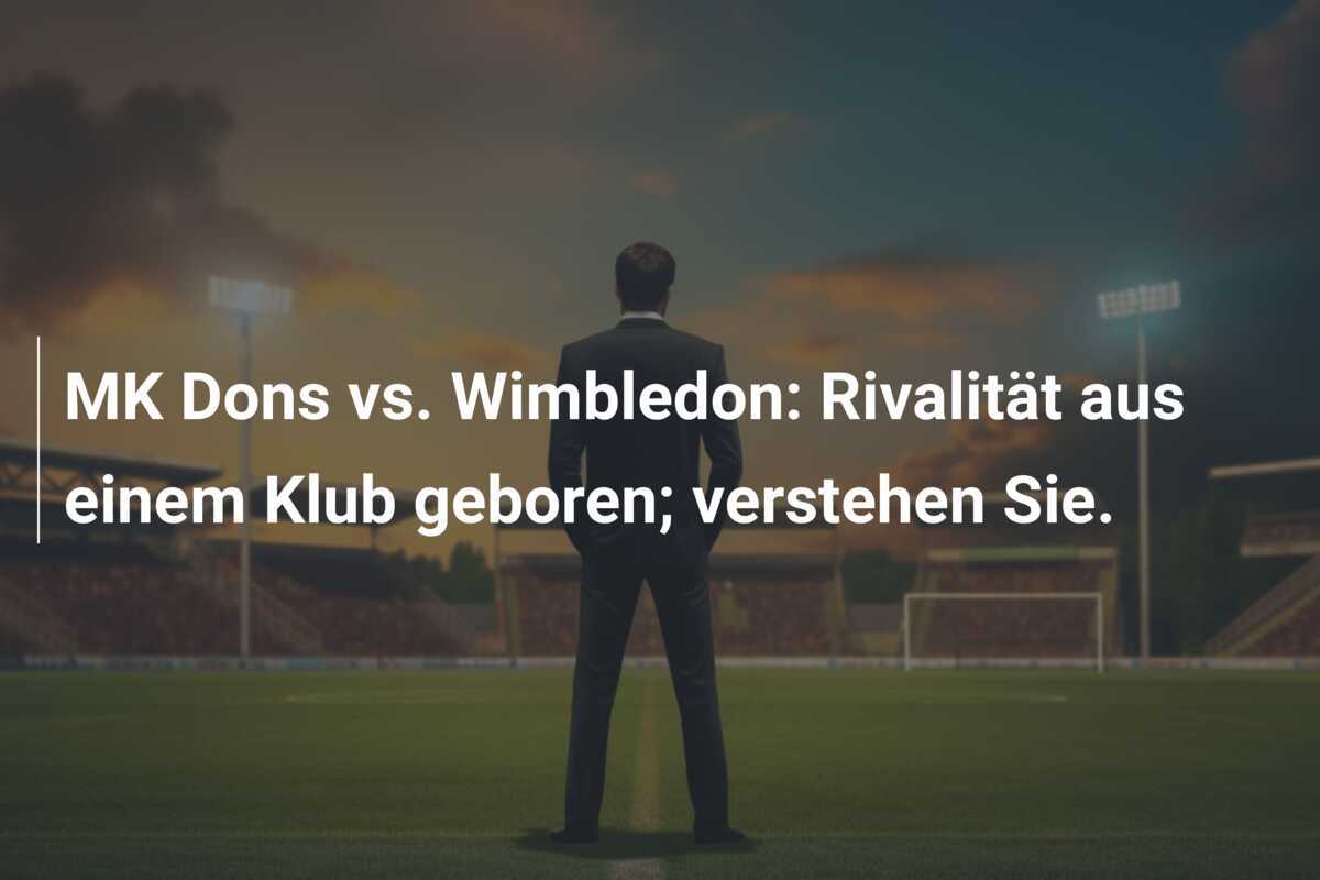 MK Dons vs. Wimbledon: Rivalität aus einem Klub geboren; verstehen Sie.