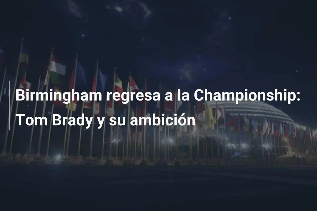 Birmingham regresa a la Championship: Tom Brady y su ambición