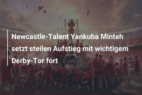 Newcastle-Talent Yankuba Minteh setzt steilen Aufstieg mit wichtigem Derby-Tor fort
