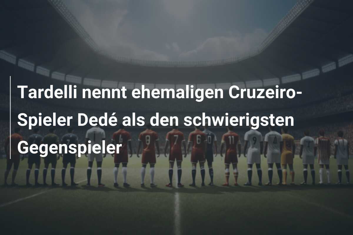 Tardelli nennt ehemaligen Cruzeiro-Spieler Dedé als den schwierigsten Gegenspieler