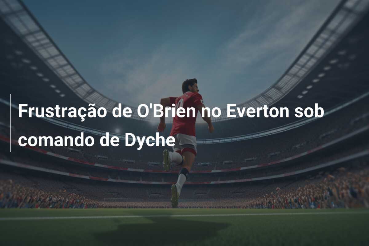 Frustração de O'Brien no Everton sob comando de Dyche