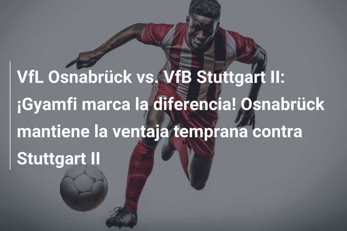 VfL Osnabrück vs. VfB Stuttgart II: ¡Gyamfi marca la diferencia! Osnabrück mantiene la ventaja temprana contra Stuttgart II