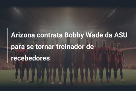 Arizona contrata Bobby Wade da ASU para se tornar treinador de recebedores
