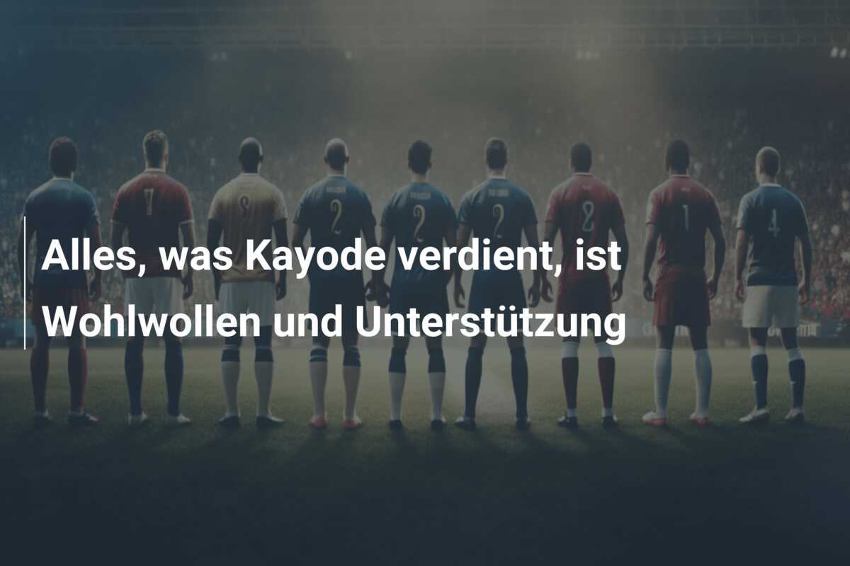 Alles, was Kayode verdient, ist Wohlwollen und Unterstützung