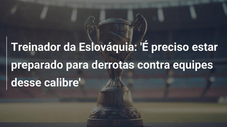 Treinador da Eslováquia: 'É preciso estar preparado para derrotas contra equipes desse calibre'