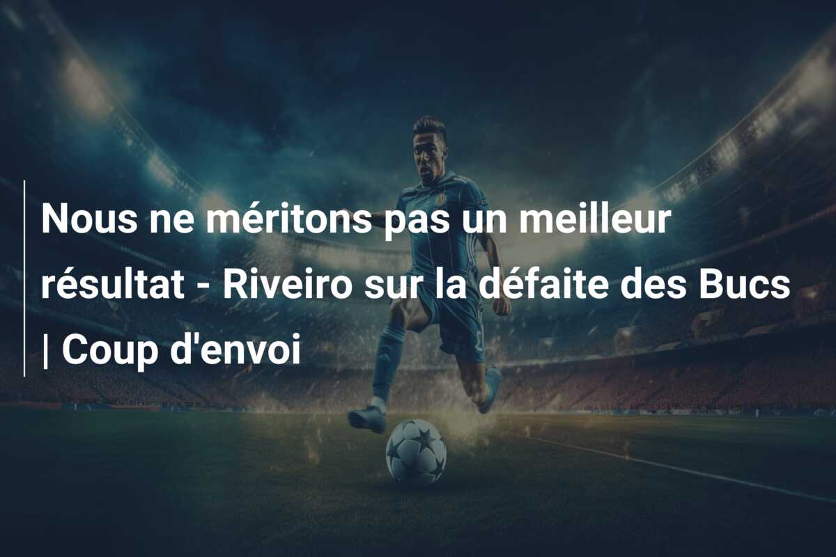 Nous ne méritons pas un meilleur résultat – Riveiro sur la défaite des Bucs | Coup d’envoi