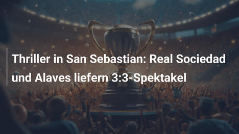 Thriller in San Sebastian: Real Sociedad und Alaves liefern 3:3-Spektakel