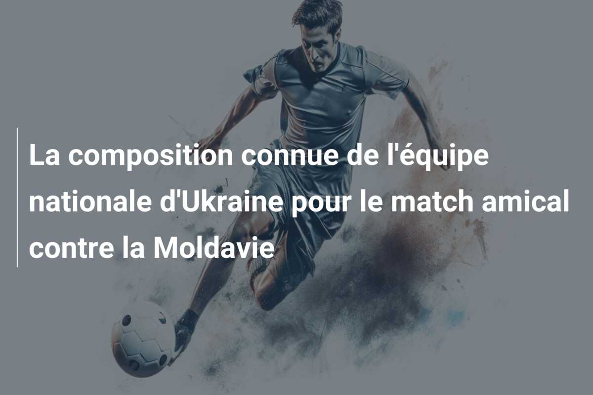 La composition connue de l’équipe nationale d’Ukraine pour le match amical contre la Moldavie