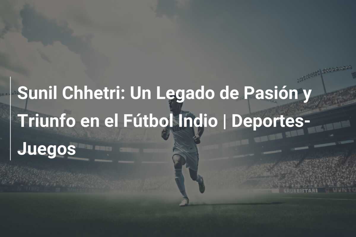 Sunil Chhetri: Un Legado de Pasión y Triunfo en el Fútbol Indio | Deportes-Juegos