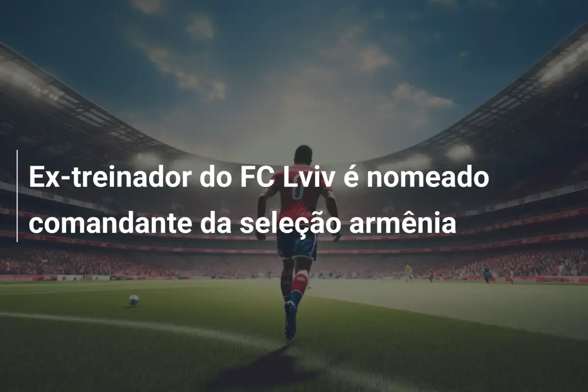 Ex-treinador do FC Lviv é nomeado comandante da seleção armênia