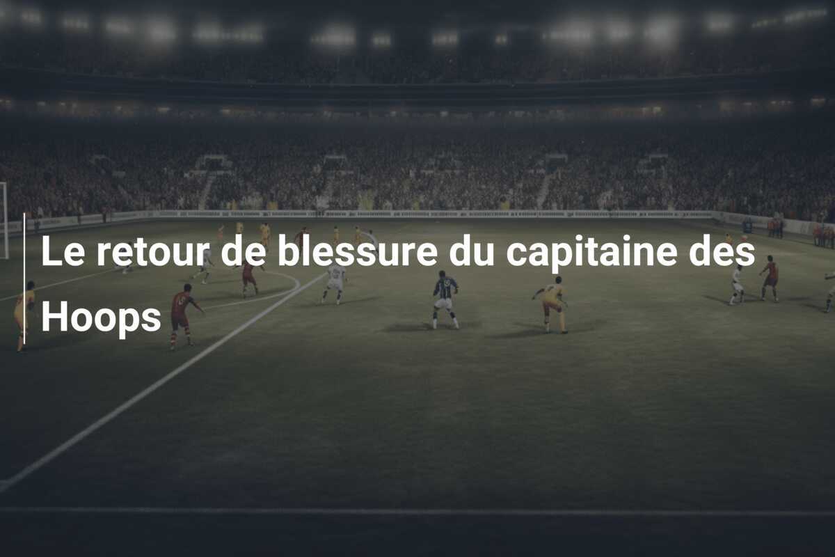 Le retour de blessure du capitaine des Hoops