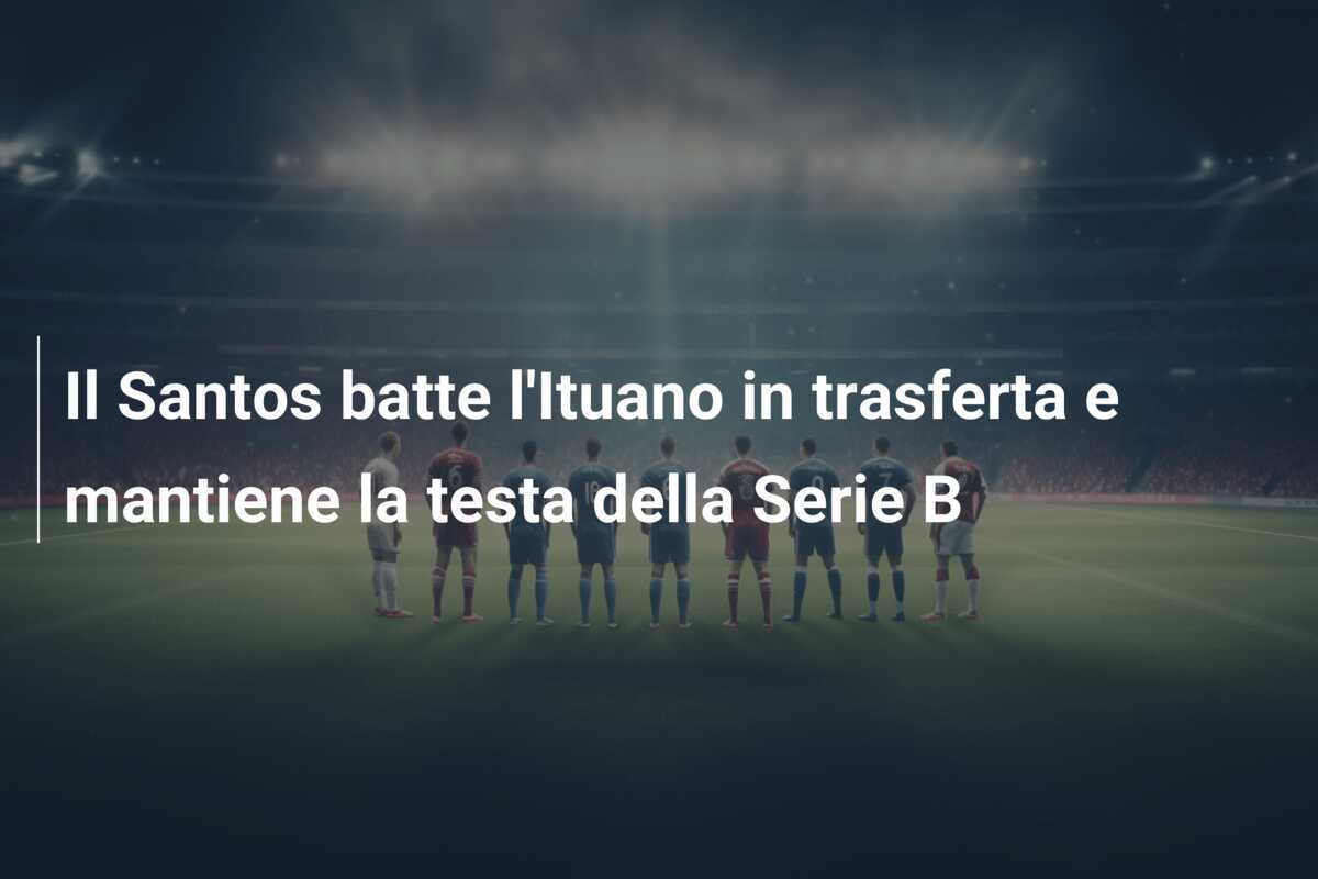 Il Santos batte l'Ituano in trasferta e mantiene la testa della Serie B