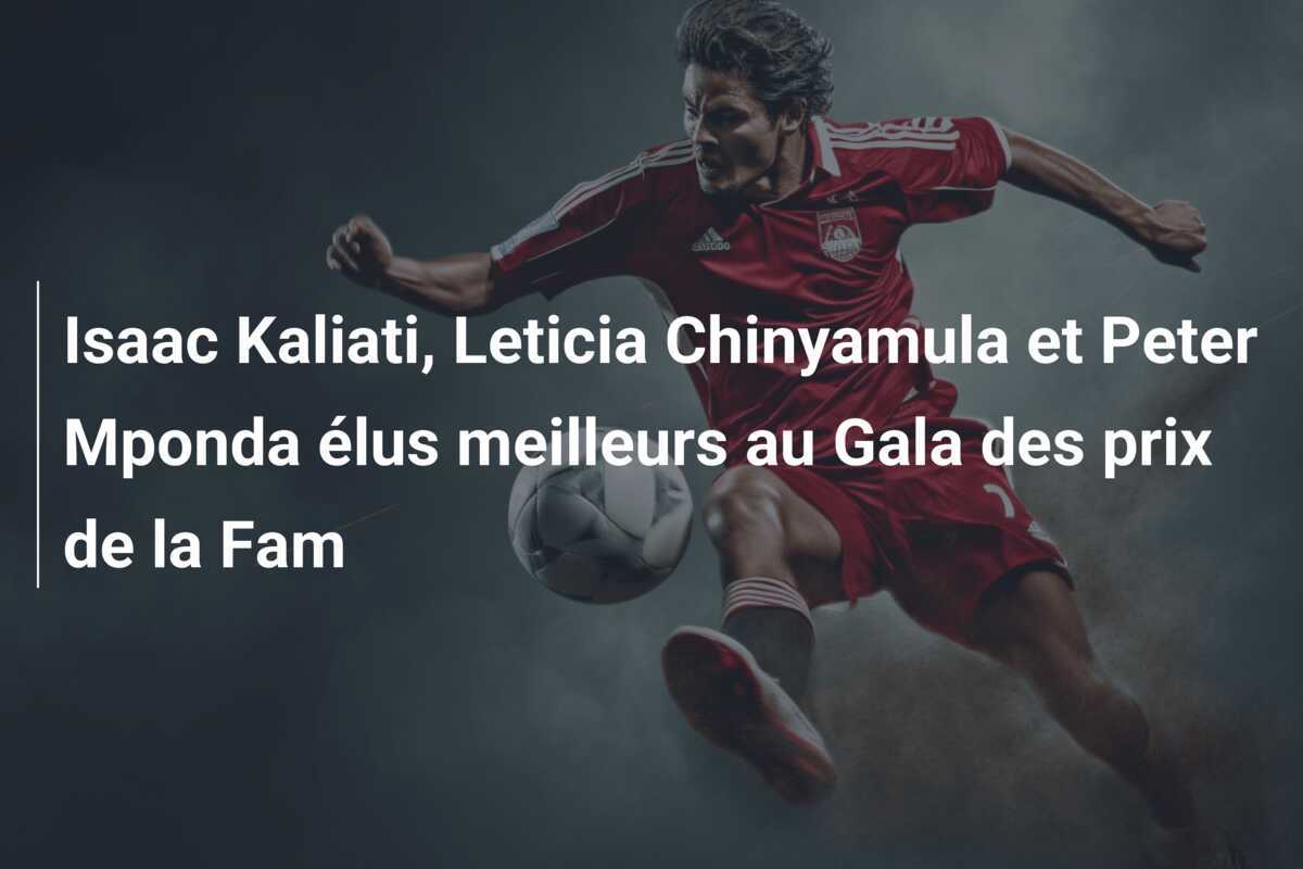 Isaac Kaliati, Leticia Chinyamula et Peter Mponda élus meilleurs au Gala des prix de la Fam