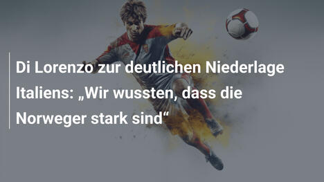 Di Lorenzo zur deutlichen Niederlage Italiens: „Wir wussten, dass die Norweger stark sind“