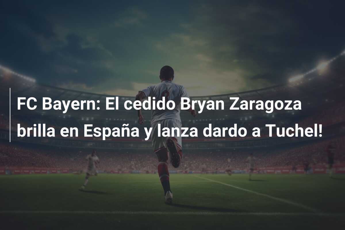 FC Bayern: El cedido Bryan Zaragoza brilla en España y lanza dardo a Tuchel!