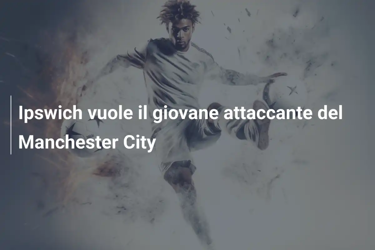 Ipswich vuole il giovane attaccante del Manchester City