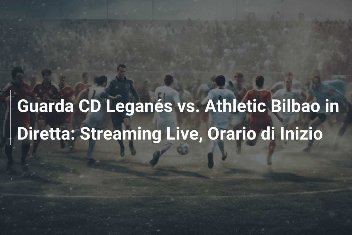 Guarda CD Leganés vs. Athletic Bilbao in Diretta: Streaming Live, Orario di Inizio