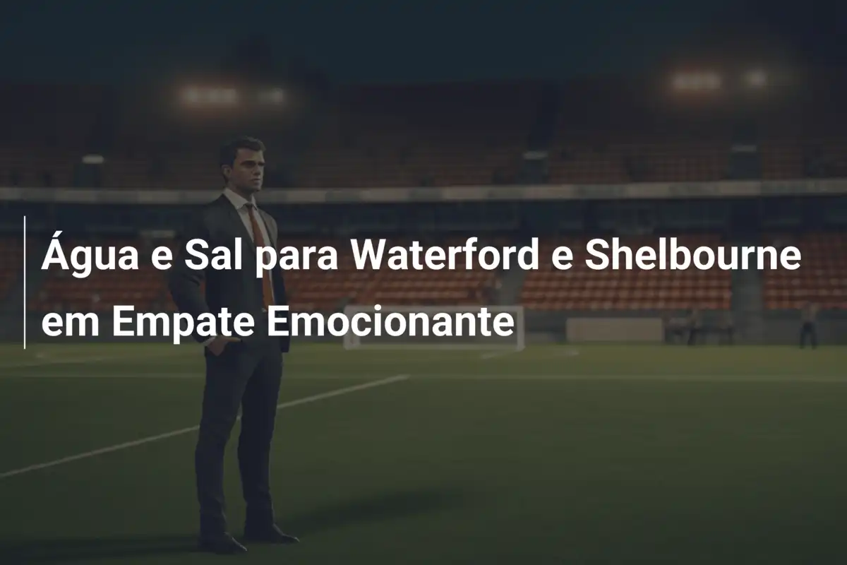 Água e Sal para Waterford e Shelbourne em Empate Emocionante