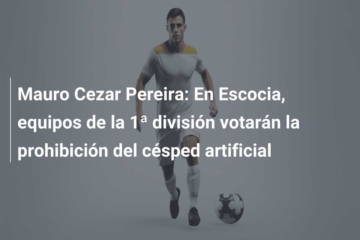 Mauro Cezar Pereira: En Escocia, equipos de la 1ª división votarán la prohibición del césped artificial