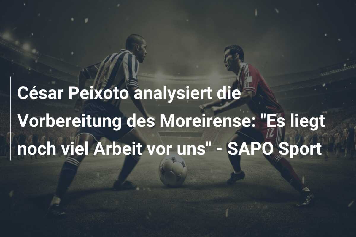 César Peixoto analysiert die Vorbereitung des Moreirense: “Es liegt noch viel Arbeit vor uns” – SAPO Sport
