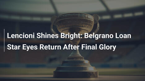 Lencioni Shines Bright: Belgrano Loan Star Eyes Return After Final Glory