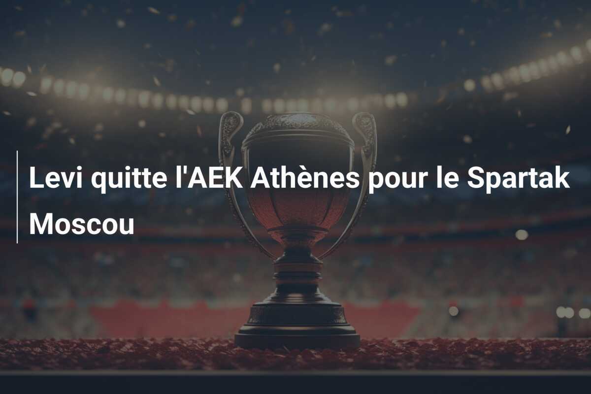 Levi quitte l'AEK Athènes pour le Spartak Moscou