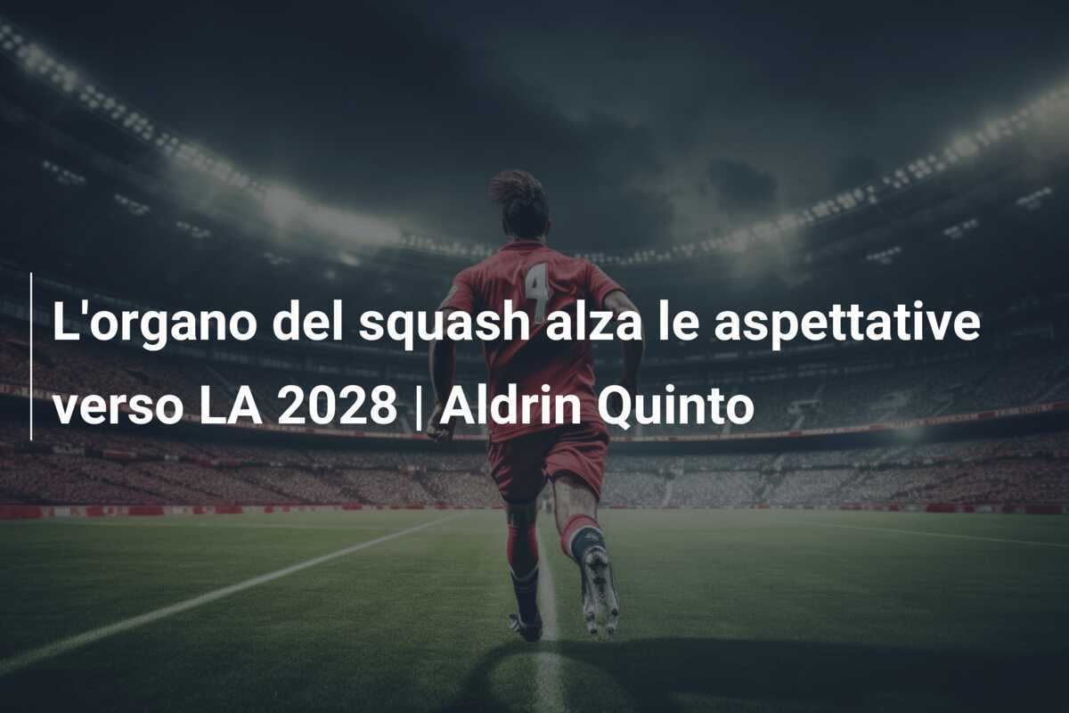 L'organo del squash alza le aspettative verso LA 2028 | Aldrin Quinto