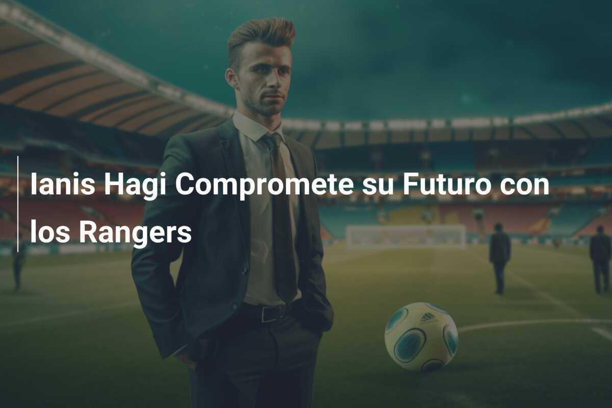 Ianis Hagi Compromete su Futuro con los Rangers