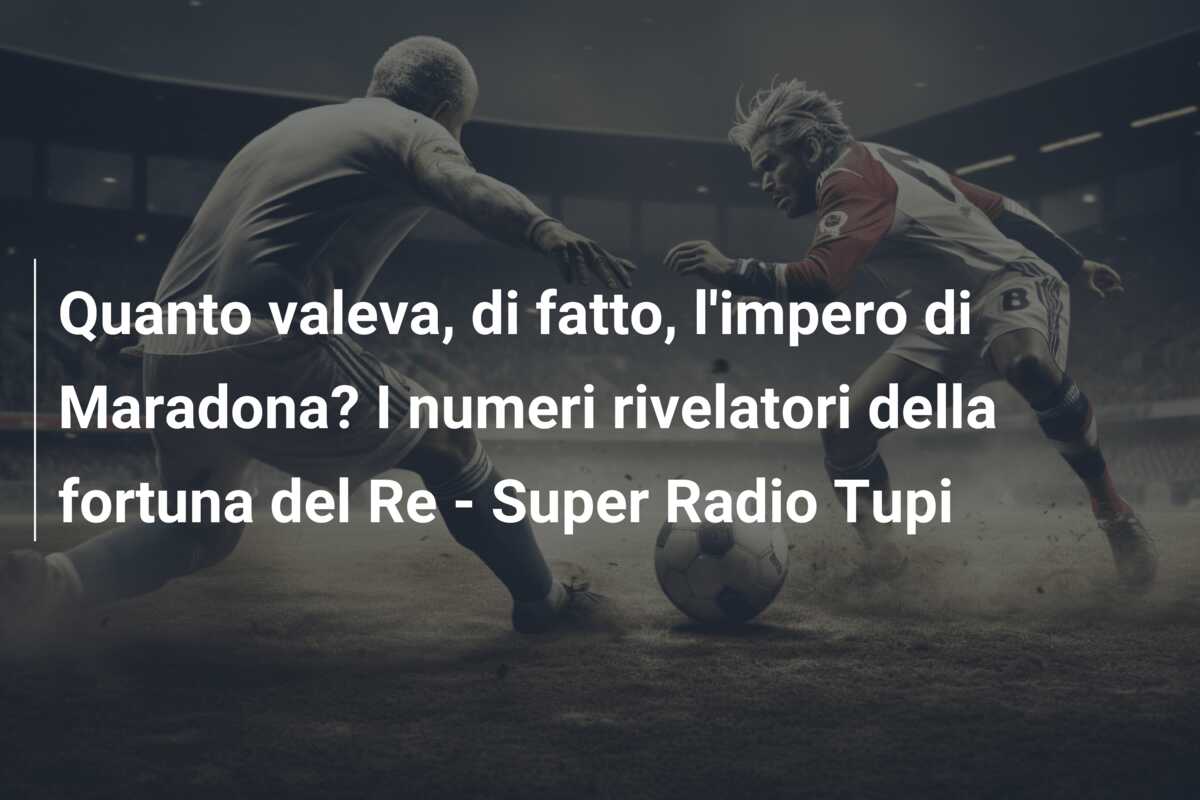 Quanto valeva, di fatto, l’impero di Maradona? I numeri rivelatori della fortuna del Re – Super Radio Tupi
