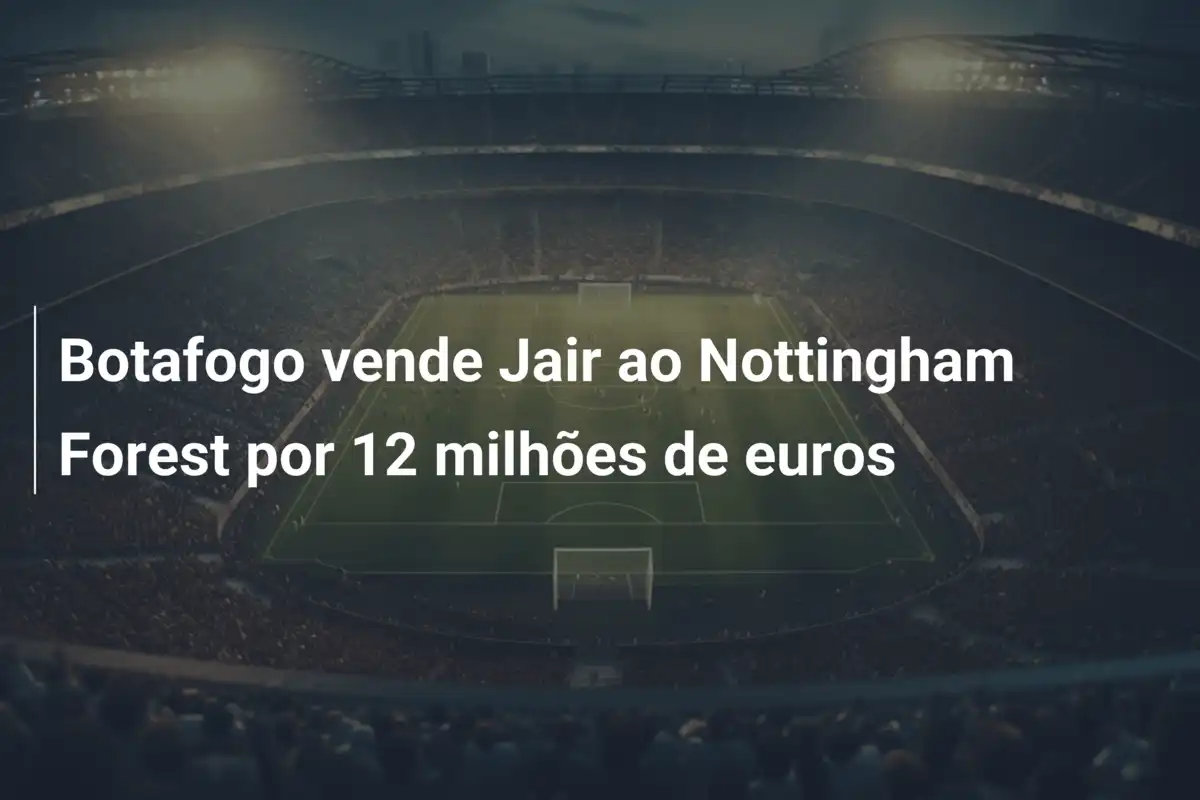 Botafogo vende Jair ao Nottingham Forest por 12 milhões de euros