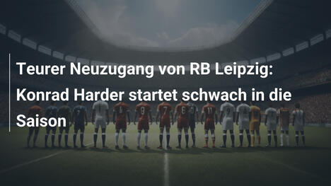 Teurer Neuzugang von RB Leipzig: Konrad Harder startet schwach in die Saison