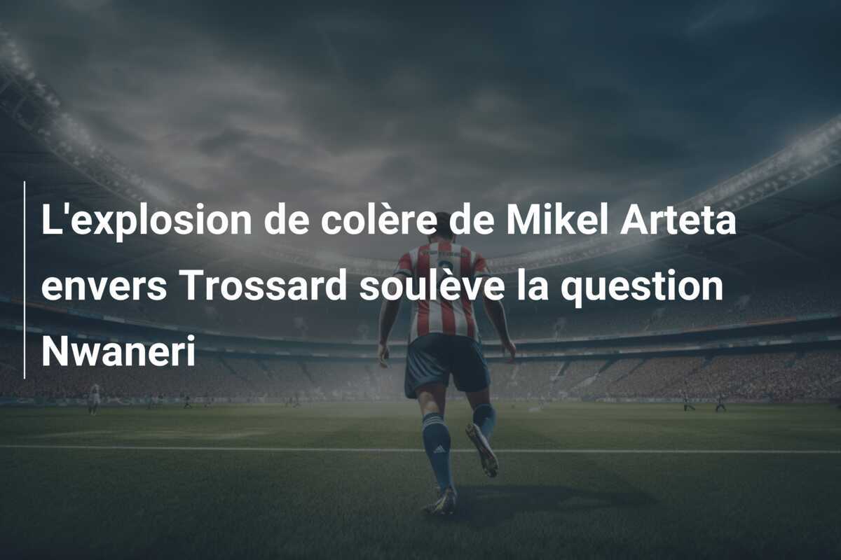 L'explosion de colère de Mikel Arteta envers Trossard soulève la question Nwaneri