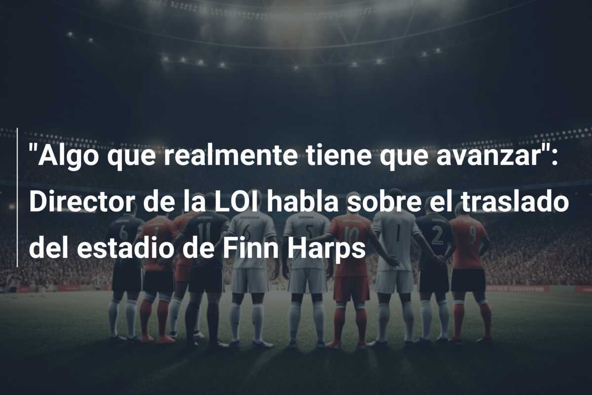 "Algo que realmente tiene que avanzar": Director de la LOI habla sobre el traslado del estadio de Finn Harps