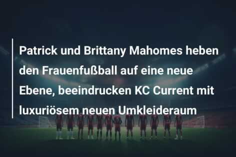 Patrick und Brittany Mahomes heben den Frauenfußball auf eine neue Ebene, beeindrucken KC Current mit luxuriösem neuen Umkleideraum