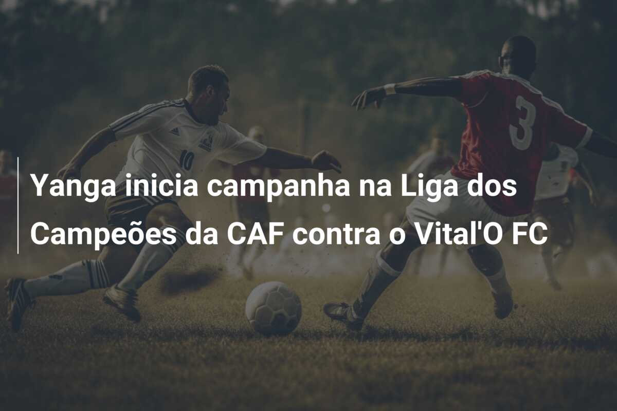 Yanga inicia campanha na Liga dos Campeões da CAF contra o Vital’O FC
