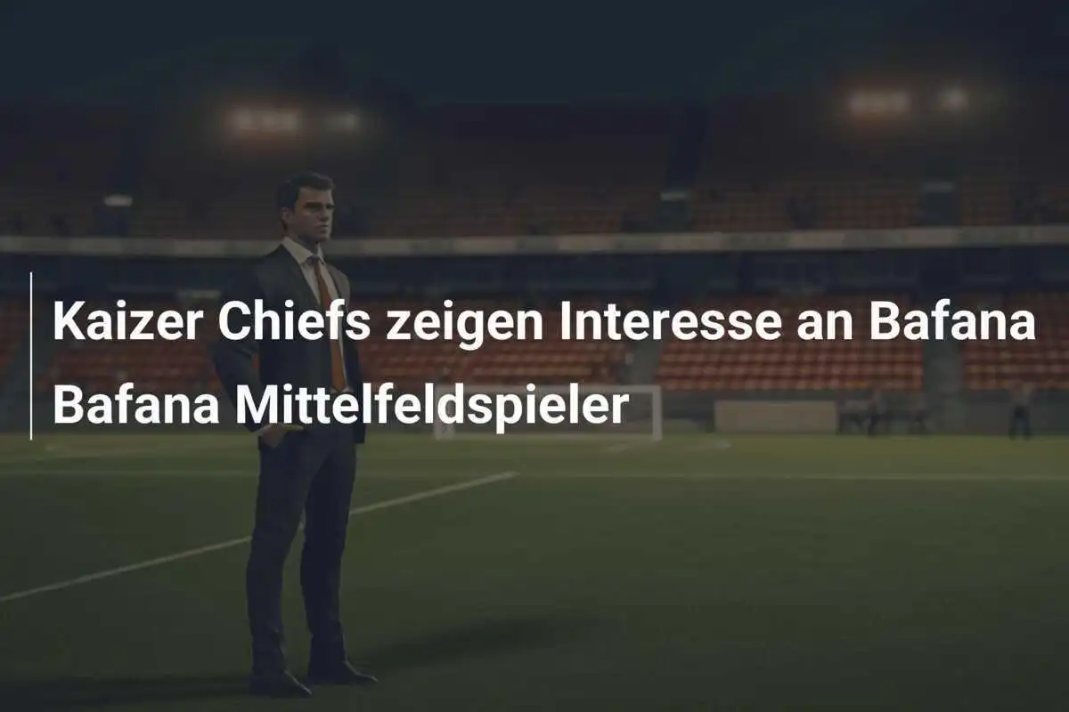 Kaizer Chiefs zeigen Interesse an Bafana Bafana Mittelfeldspieler