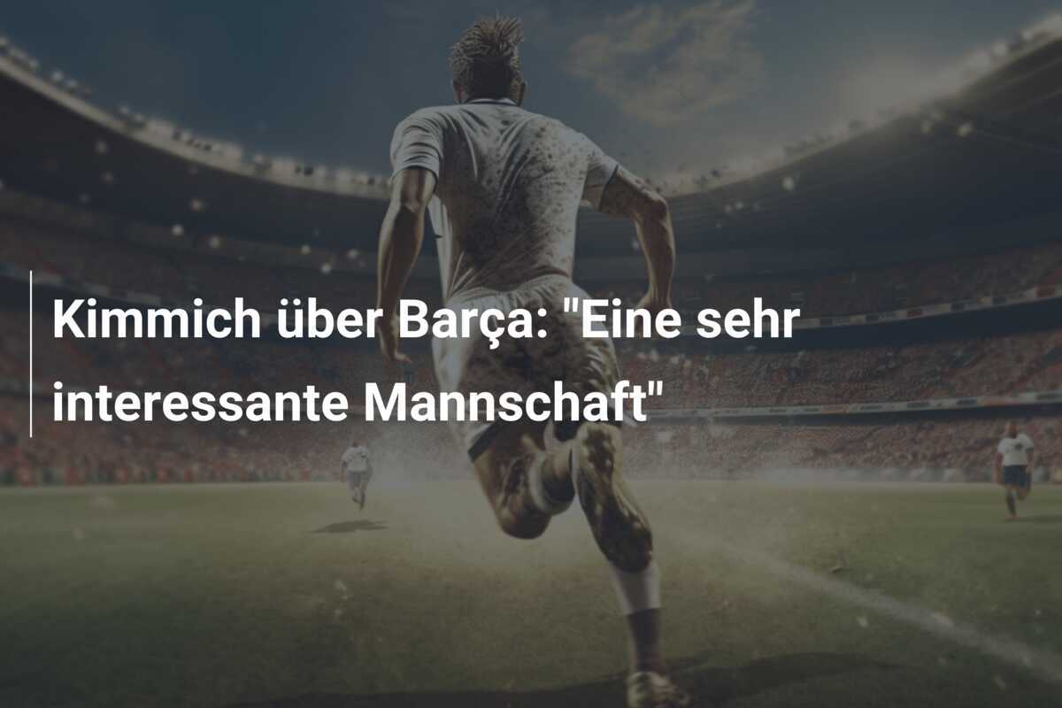 Kimmich über Barça: "Eine sehr interessante Mannschaft"