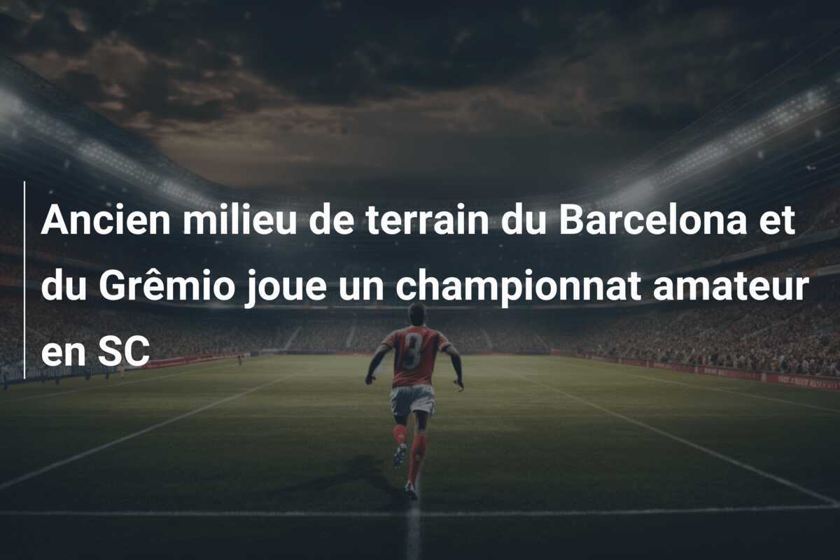 Ancien milieu de terrain du Barcelona et du Grêmio joue un championnat amateur en SC