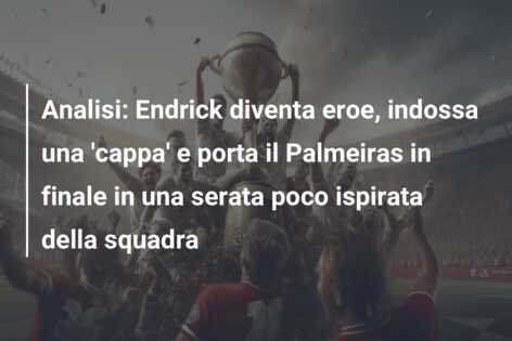 Analisi: Endrick diventa eroe, indossa una ‘cappa’ e porta il Palmeiras in finale in una serata poco ispirata della squadra