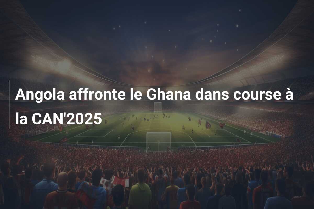 Angola affronte le Ghana dans course à la CAN’2025