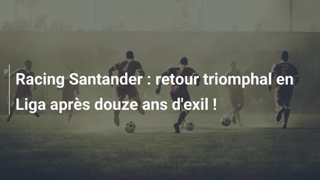 Racing Santander : retour triomphal en Liga après douze ans d'exil !